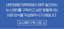 대한장애인체육회에서 매주 발간하는 뉴스레터를 구독하고 싶은 분들께서는 아래 양식을 작성해주시기 바랍니다. [뉴스레터 구독 신청]